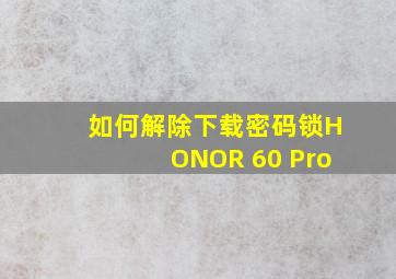 如何解除下载密码锁HONOR 60 Pro